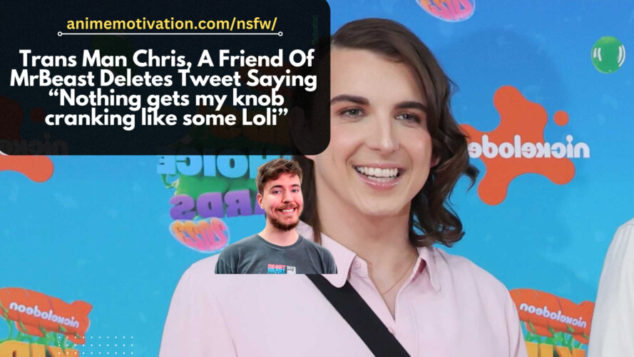 Trans Man Chris A Friend Of MrBeast Deletes Tweet Saying Nothing gets my knob cranking like some Loli