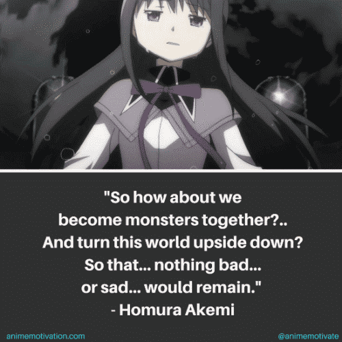 So how about we become monsters together? And turn this world upside down? So that... nothing bad... or sad... would remain. - Homura Akemi