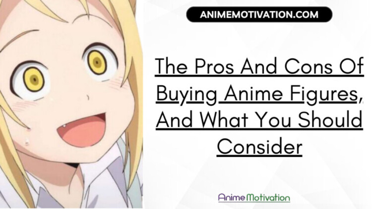 The Pros And Cons Of Buying Anime Figures, And What You Should Consider